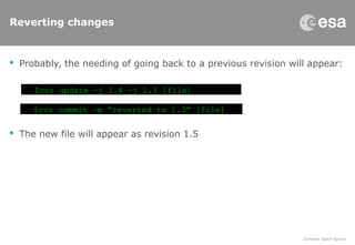 Reverting changes
 Probably, the needing of going back to a previous revision will appear:
 The new file will appear as revision 1.5
$cvs update –j 1.4 –j 1.3 [file]
$cvs commit –m ”reverted to 1.3” [file]
 