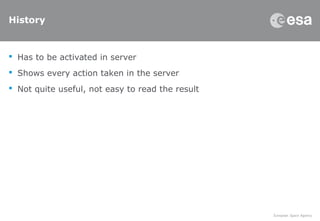 History
 Has to be activated in server
 Shows every action taken in the server
 Not quite useful, not easy to read the result
 
