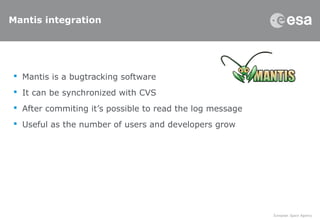 Mantis integration
 Mantis is a bugtracking software
 It can be synchronized with CVS
 After commiting it’s possible to read the log message
 Useful as the number of users and developers grow
 