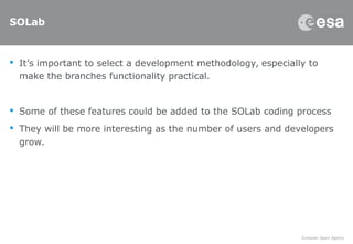 SOLab
 It’s important to select a development methodology, especially to
make the branches functionality practical.
 Some of these features could be added to the SOLab coding process
 They will be more interesting as the number of users and developers
grow.
 
