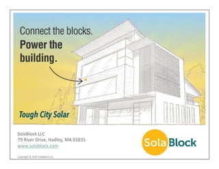 SolaBlock	LLC	
79	River	Drive,	Hadley,	MA	01035	
www.solablock.com	
Tough City Solar
Copyright	©	2016	SolaBlock	LLC	
 