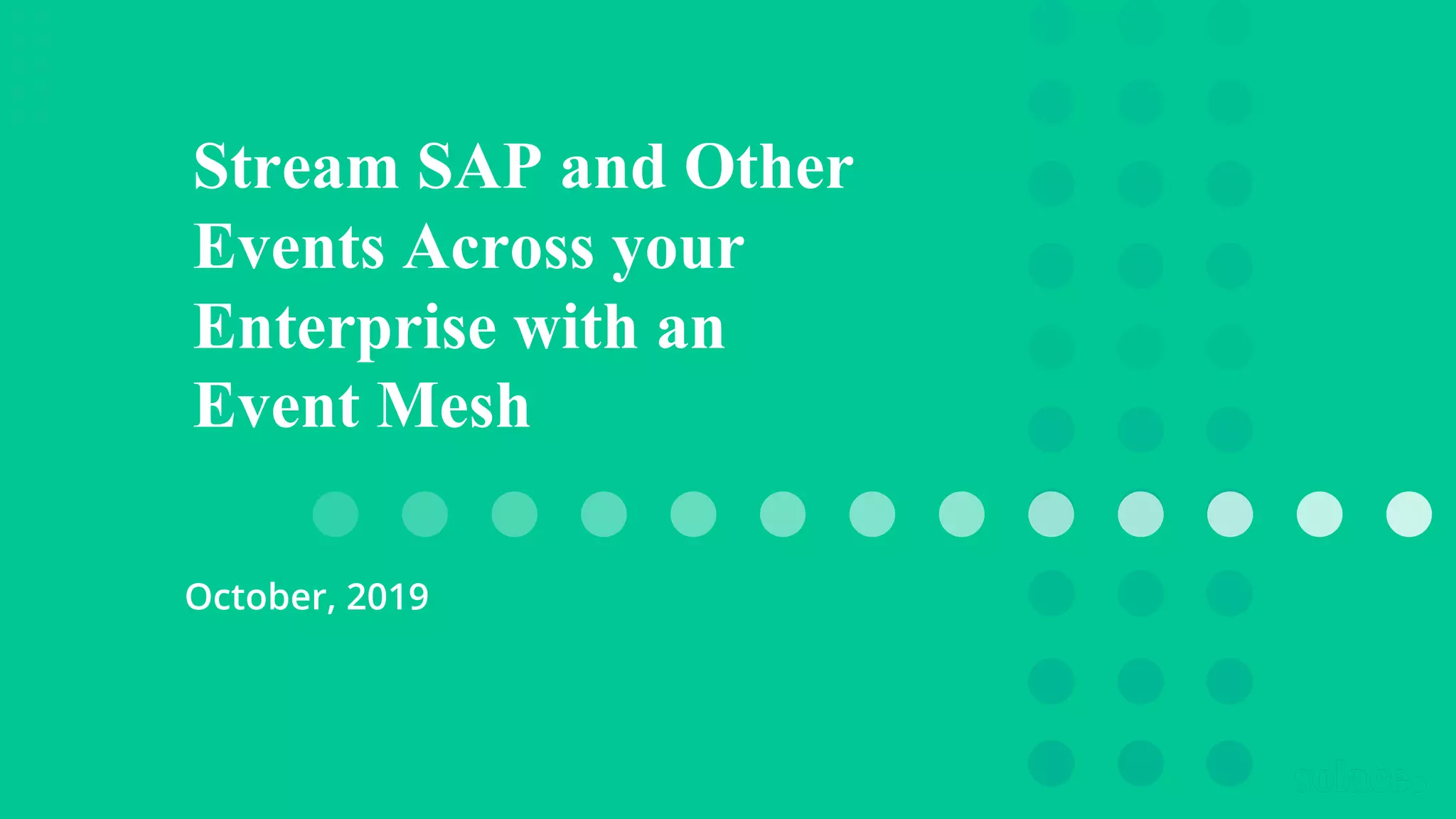 Stream SAP and Other
Events Across your
Enterprise with an
Event Mesh
October, 2019
 
