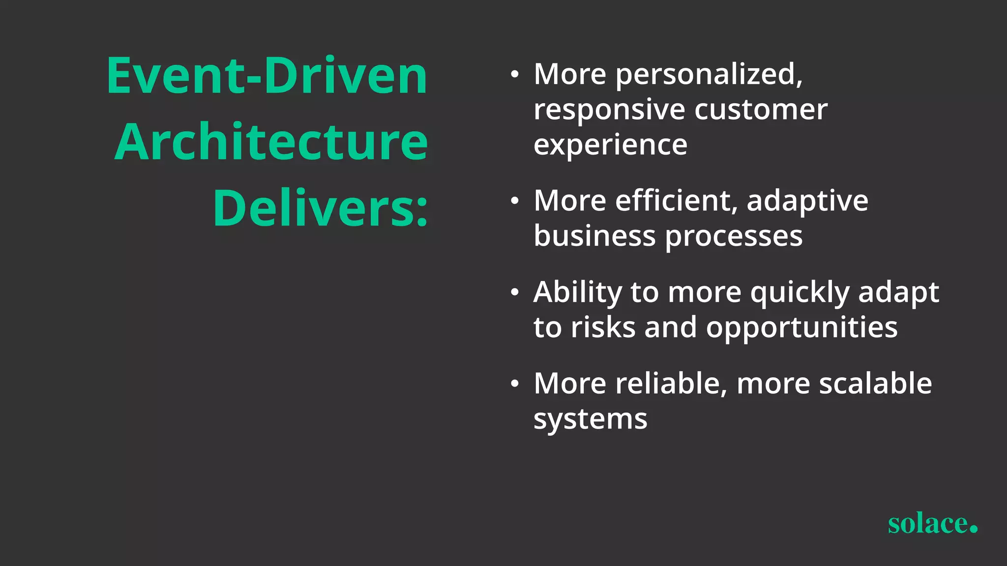Event-Driven
Architecture
Delivers:
• More personalized,
responsive customer
experience
• More efficient, adaptive
business processes
• Ability to more quickly adapt
to risks and opportunities
• More reliable, more scalable
systems
 