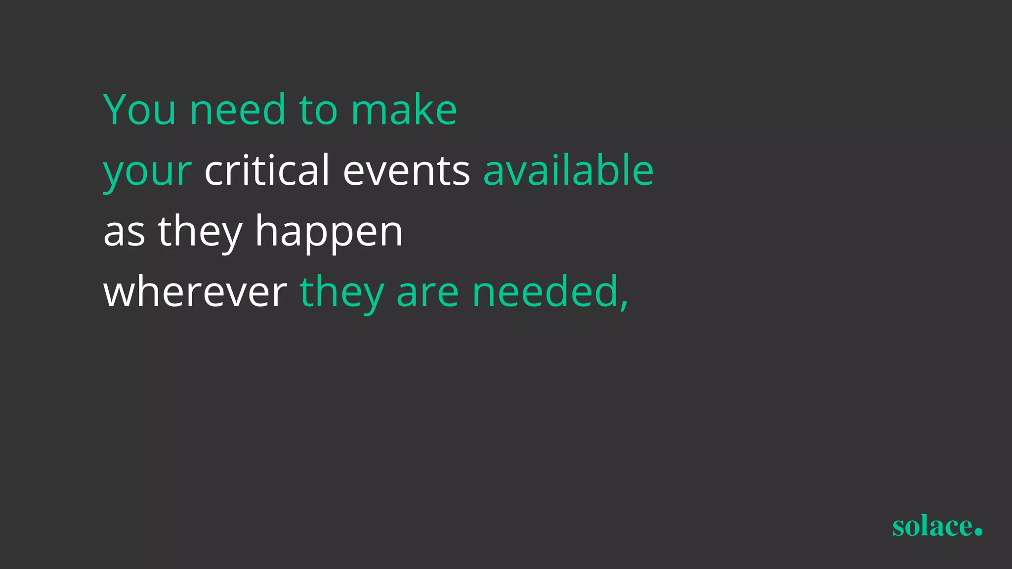 You need to make
your critical events available
as they happen
wherever they are needed,
 