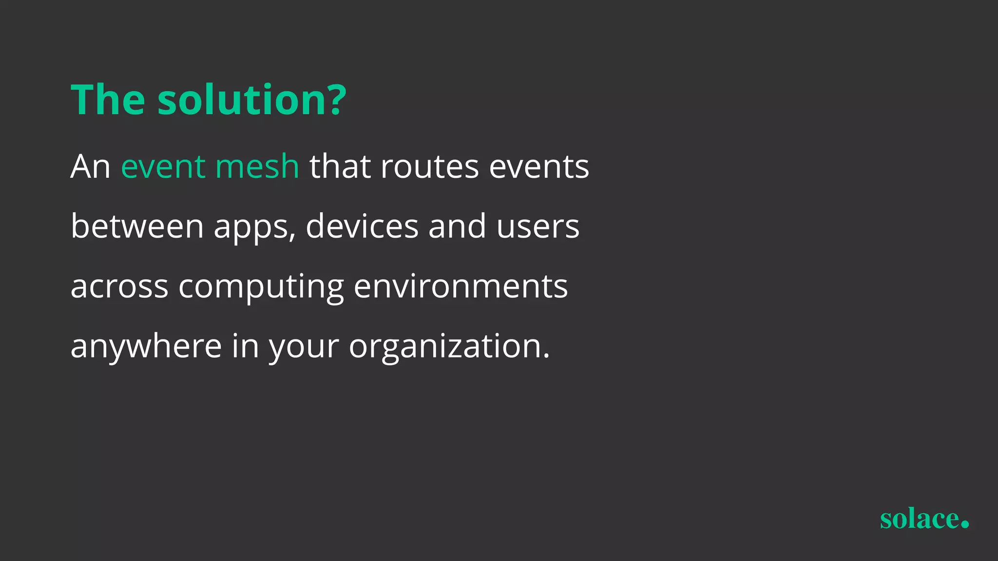 The solution?
An event mesh that routes events
between apps, devices and users
across computing environments
anywhere in your organization.
 