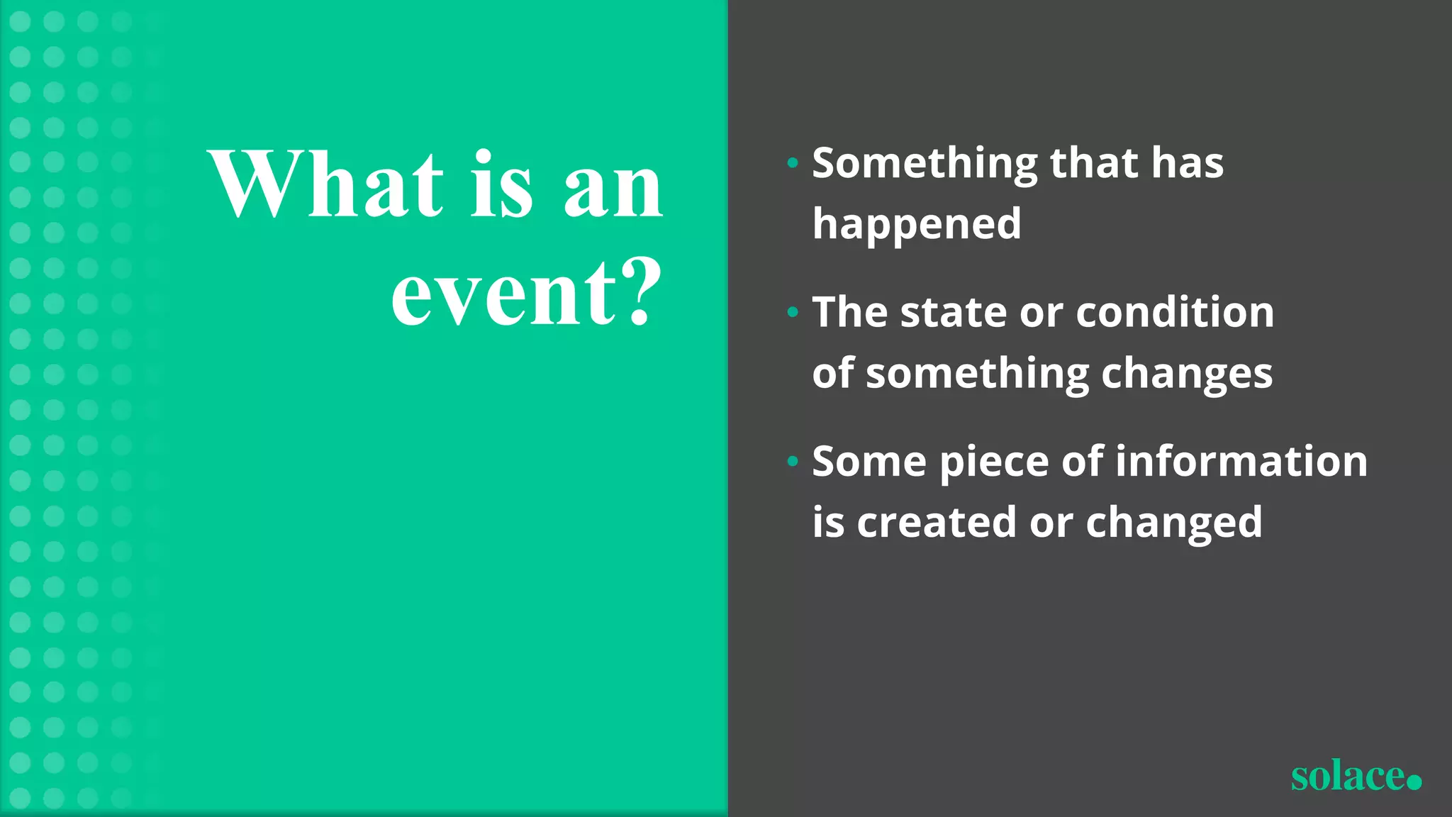 • Something that has
happened
• The state or condition
of something changes
• Some piece of information
is created or changed
What is an
event?
 