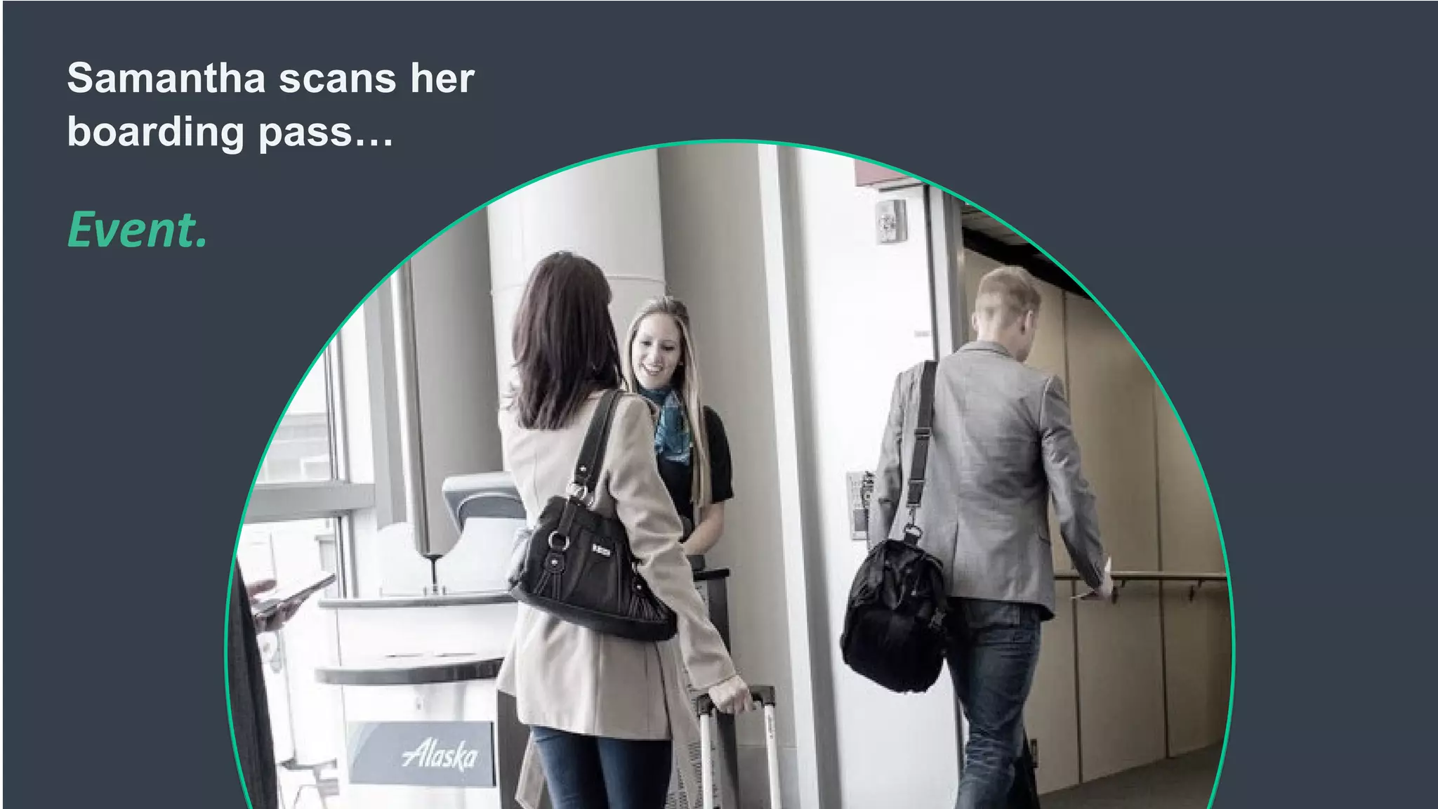 Samantha scans her
boarding pass…
Event.
 