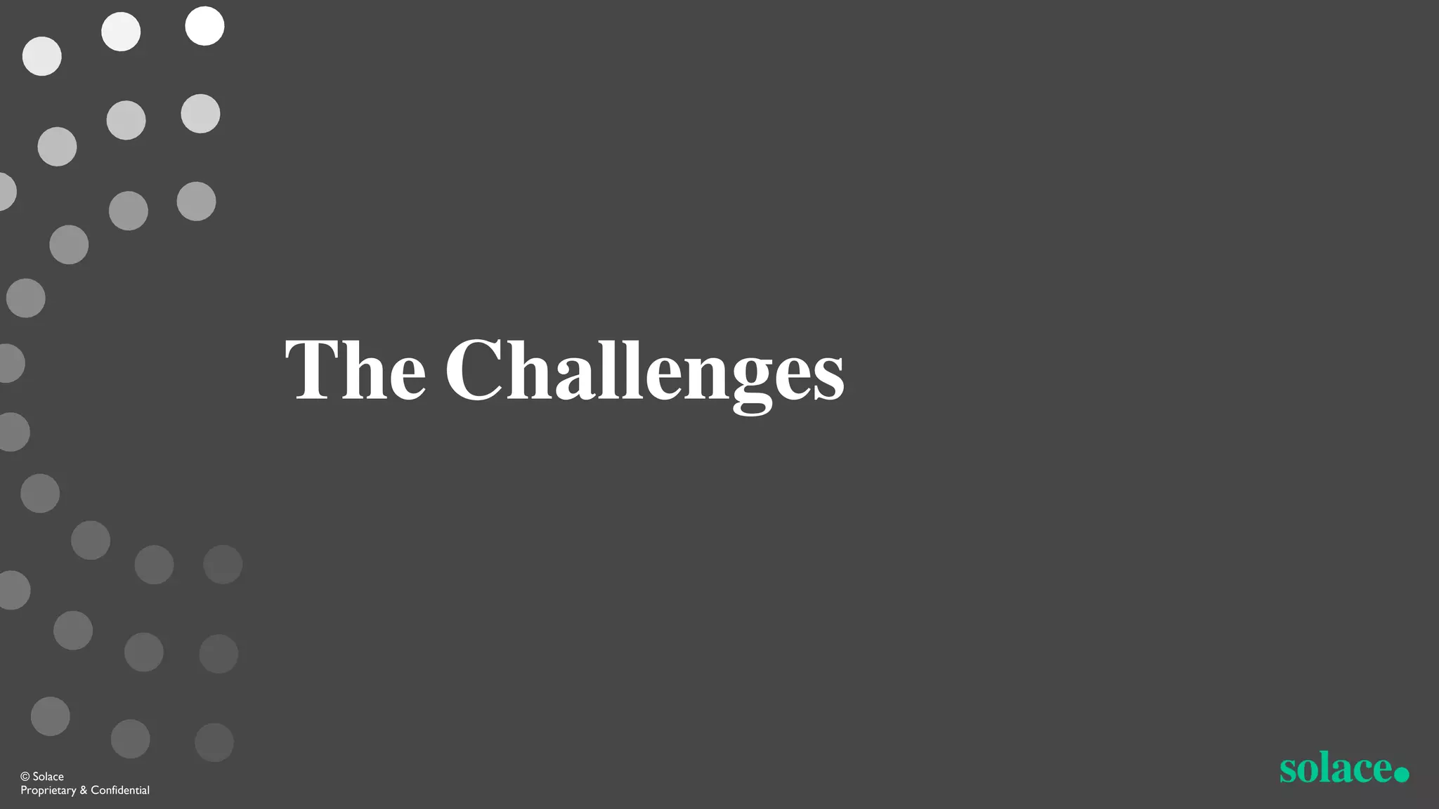 The Challenges
© Solace
Proprietary & Confidential
 