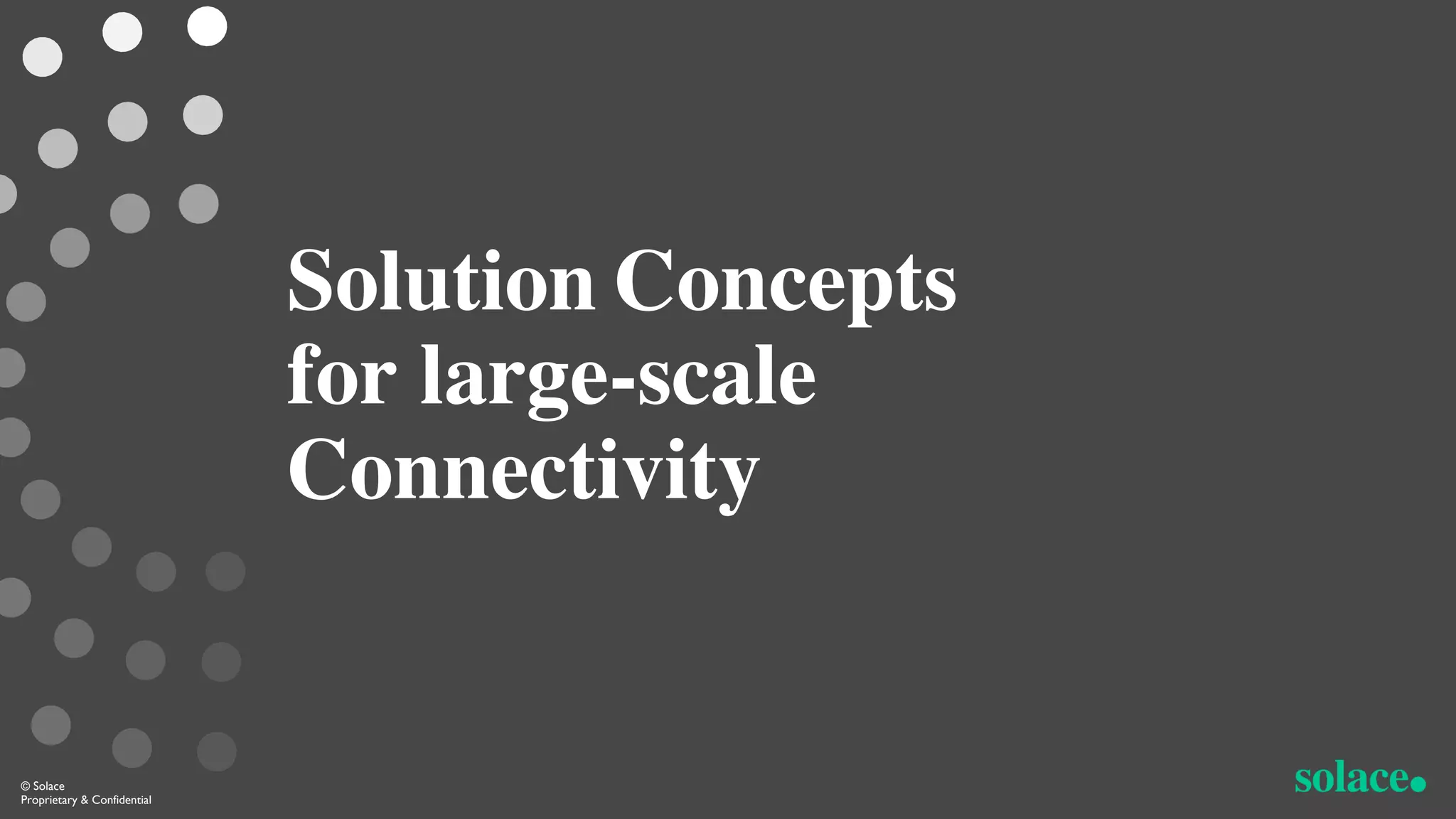 Solution Concepts
for large-scale
Connectivity
© Solace
Proprietary & Confidential
 