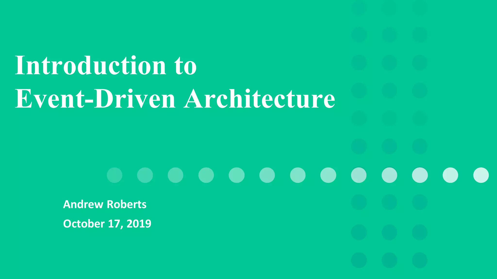 Andrew Roberts
October 17, 2019
Introduction to
Event-Driven Architecture
 