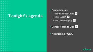 • Fundamentals
–Rapid Fire Use Cases ✅
–Intro to EDA ✅
–Intro to Messaging ✅
• Demos + Hands On! ✅
• Networking / Q&A
Tonight’s agenda
©Solace | Proprietary & Confidential
48
 