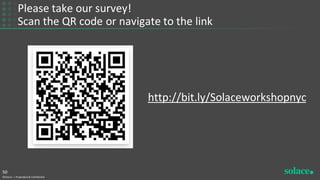 Please take our survey!
Scan the QR code or navigate to the link
©Solace | Proprietary & Confidential
50
http://bit.ly/Solaceworkshopnyc
 