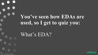 You’ve seen how EDAs are
used, so I get to quiz you:
What’s EDA?
©Solace | Proprietary & Confidential
8
 