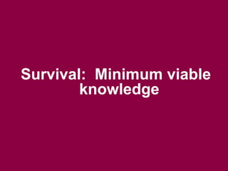 Survival: Minimum viable 
knowledge 
 