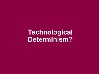 Technological 
Determinism? 
 