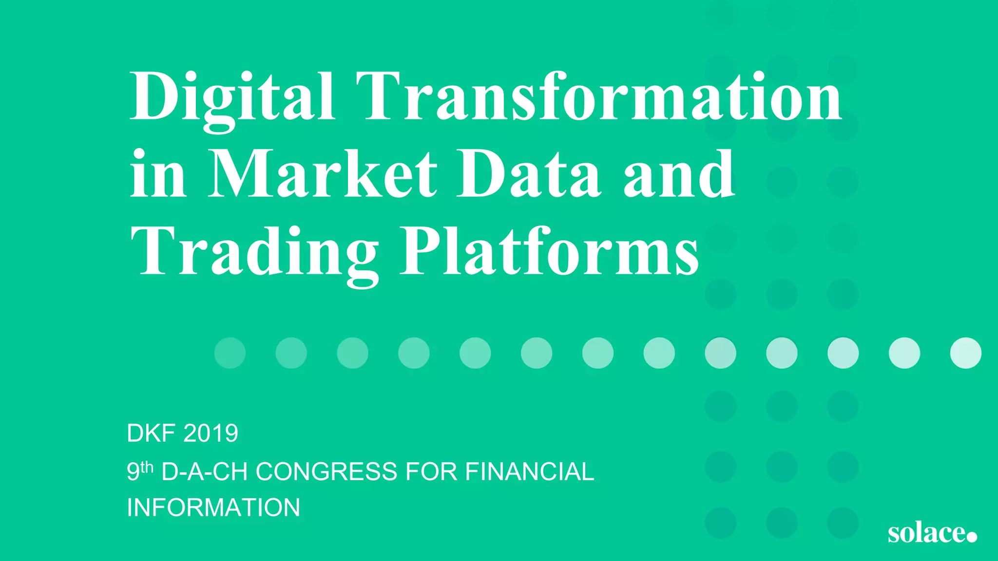 Digital Transformation
in Market Data and
Trading Platforms
DKF 2019
9th D-A-CH CONGRESS FOR FINANCIAL
INFORMATION
 