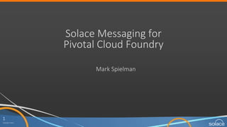 1
Copyright Solace
Solace Messaging for
Pivotal Cloud Foundry
Mark Spielman
 