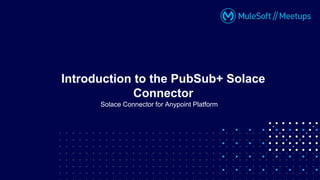 Solace Connector for Anypoint Platform
Introduction to the PubSub+ Solace
Connector
 