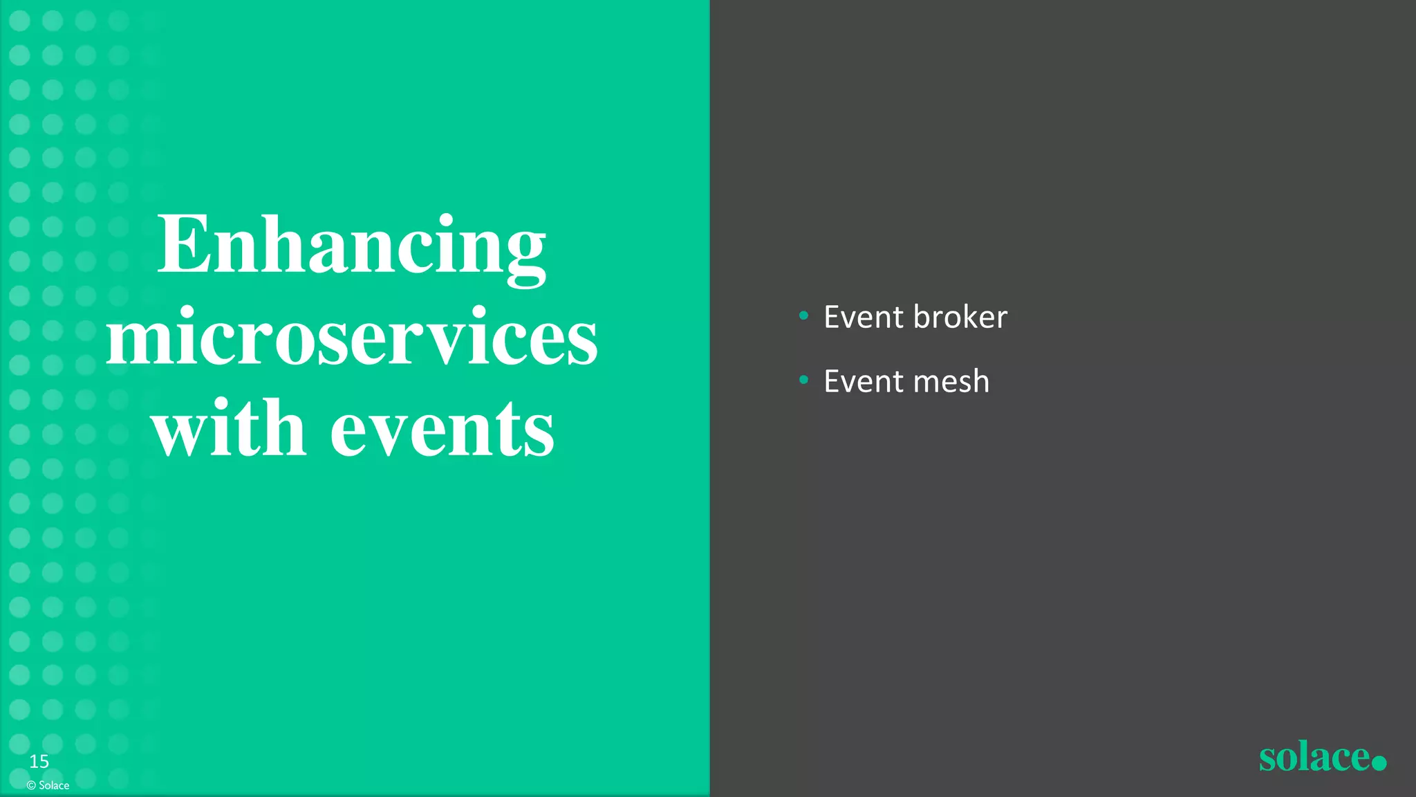 • Event broker
• Event mesh
Enhancing
microservices
with events
© Solace
15
 