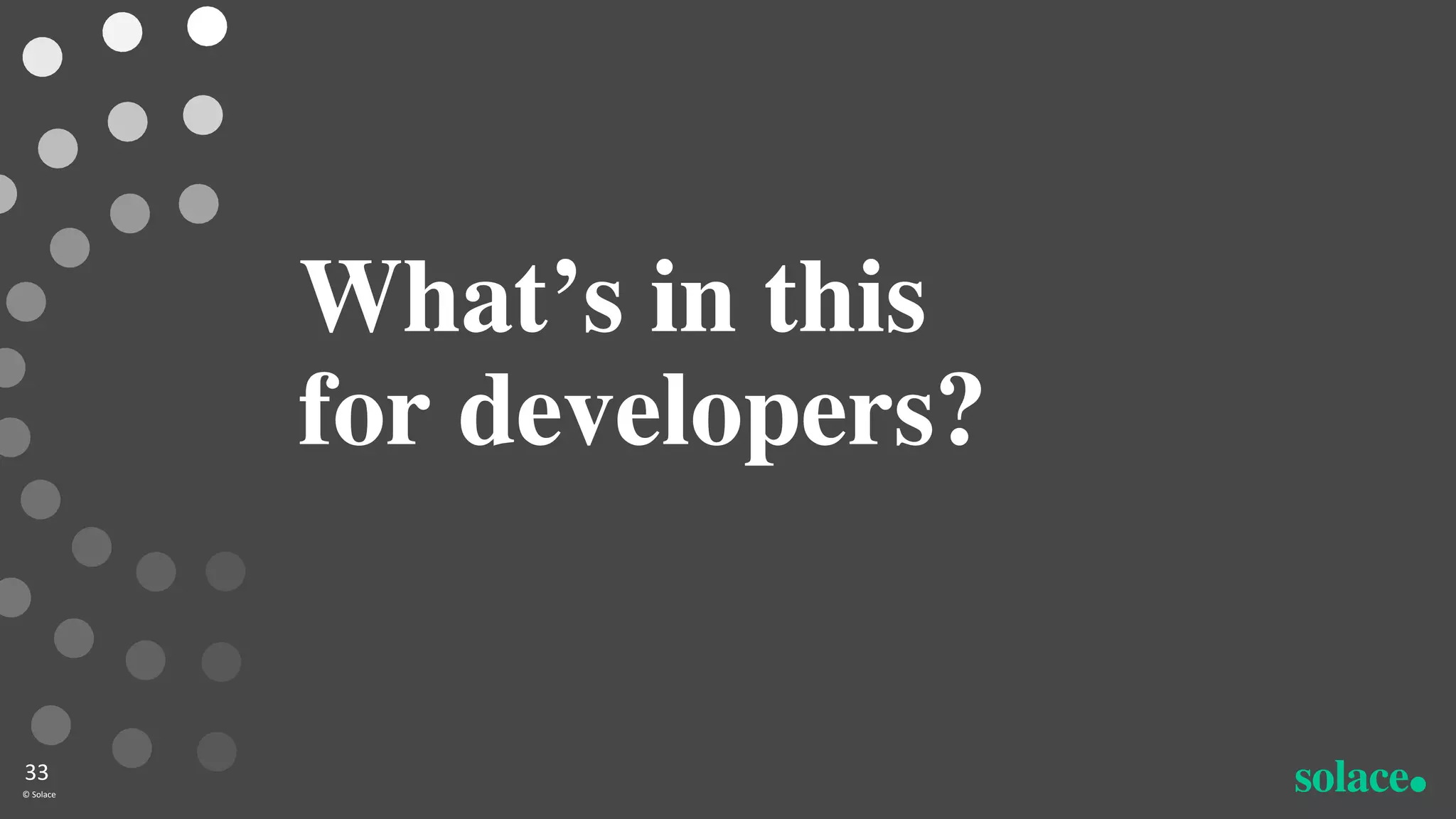 What’s in this
for developers?
33
© Solace
 