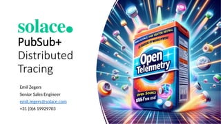 PubSub+
Distributed
Tracing
Emil Zegers
Senior Sales Engineer
emil.zegers@solace.com
+31 (0)6 19929703
 