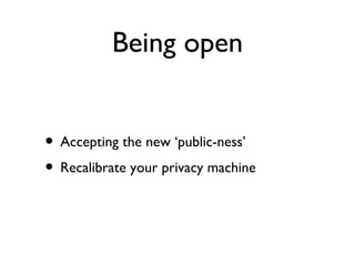 Being open


• Accepting the new ‘public-ness’
• Recalibrate your privacy machine
 