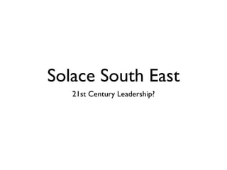 Solace South East
   21st Century Leadership?
 