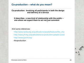 Co-production – what do you mean? <ul><li>Co-production:  Involving all participants in both the design and delivery of a ...