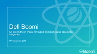 Dell Boomi
11th September 2018
An event-driven iPaaS for hybrid and multi-cloud enterprise
integration
 