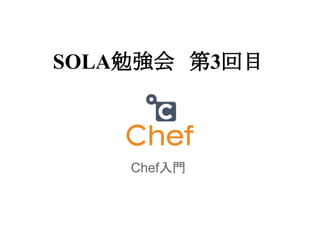 SOLA勉強会　第3回目

Chef入門

 