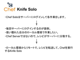 Knife Solo
?Chef Soloϥ`Щ`˥󤷤ƸI򤷤ޤ

?إ`Щ`˥󤹤Τ浹
?ʹT줿Է֤Υ`hI
?Chef ServerǤϤʤΤǡ쥷Ԥ`Щ`˷ɢ롣

?`h`Ȥǡ쥷ԤܞͤơChefg
Knife Solo

 