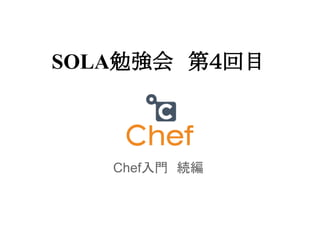SOLA勉強会　第４回目

Chef入門　続編

 
