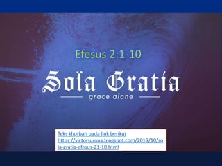 Teks khotbah pada link berikut
https://victorsumua.blogspot.com/2019/10/so
la-gratia-efesus-21-10.html
 