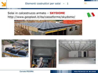 Corrado PECORA
Elementi costruttivi per solai - 1 11
Solai in calcestruzzo armato – SKYDOME
http://www.geoplast.it/ita/casseforme/skydome/
 