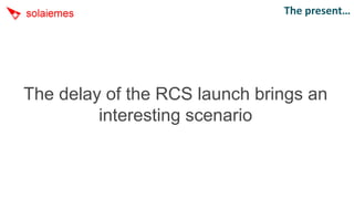 The present…




The delay of the RCS launch brings an
         interesting scenario
 