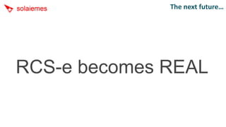 The next future…




RCS-e becomes REAL
 