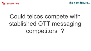 The next future…



Could telcos compete with
stablished OTT messaging
       competitors ?
 