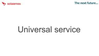 The next future…




Universal service
 