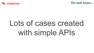 The next future…




Lots of cases created
  with simple APIs
 