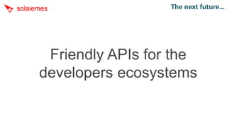 The next future…




 Friendly APIs for the
developers ecosystems
 