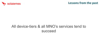 Lessons from the past




All device-tiers & all MNO’s services tend to
                   succeed
 