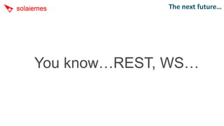 The next future…




You know…REST, WS…
 