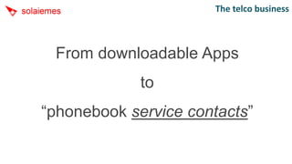 The telco business



 From downloadable Apps
             to
“phonebook service contacts”
 