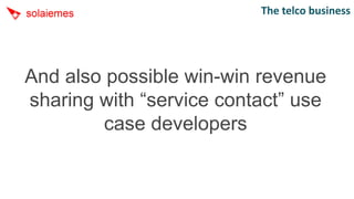 The telco business




And also possible win-win revenue
sharing with “service contact” use
         case developers
 