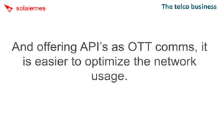 The telco business




And offering API’s as OTT comms, it
 is easier to optimize the network
               usage.
 
