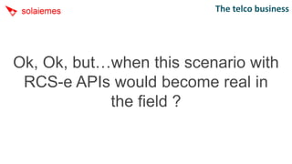 The telco business




Ok, Ok, but…when this scenario with
 RCS-e APIs would become real in
            the field ?
 