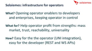 Solaiemes:	
  infrastructure	
  for	
  operators	
  

What?	
  Opening	
  operator	
  enablers	
  to	
  developers	
  
   ...