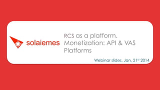 RCS as a platform.

Monetization: API & VAS
Platforms
Webinar slides. Jan, 21st 2014

 