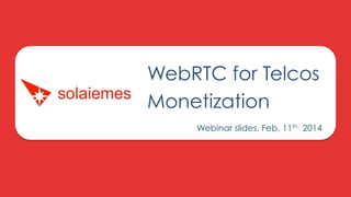WebRTC for Telcos
Monetization
Webinar slides. Feb, 11th 2014

 