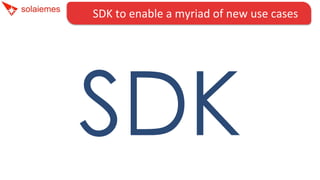 SDK	
  to	
  enable	
  a	
  myriad	
  of	
  new	
  use	
  cases	
  
SDK
 
